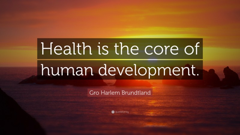 Gro Harlem Brundtland Quote: “Health is the core of human development.”