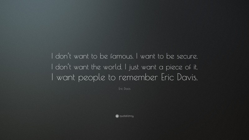 Eric Davis Quote: “I don’t want to be famous. I want to be secure. I don’t want the world. I just want a piece of it. I want people to remember Eric Davis.”
