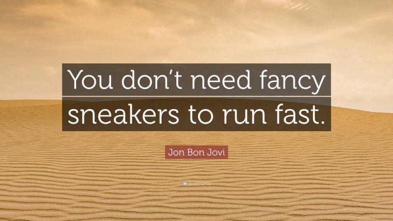 Jon Bon Jovi Quote: “You don’t need fancy sneakers to run fast.”