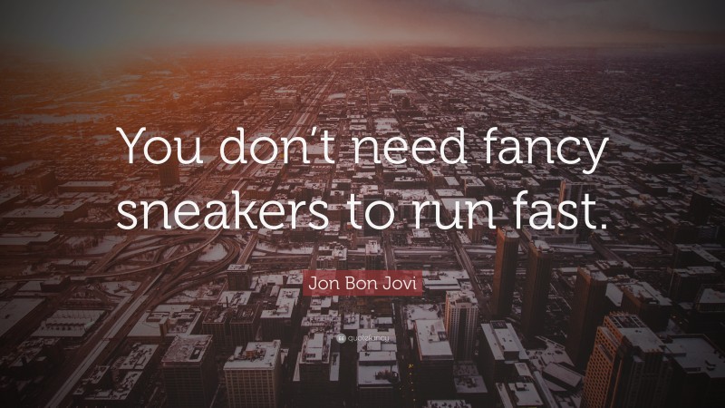 Jon Bon Jovi Quote: “You don’t need fancy sneakers to run fast.”