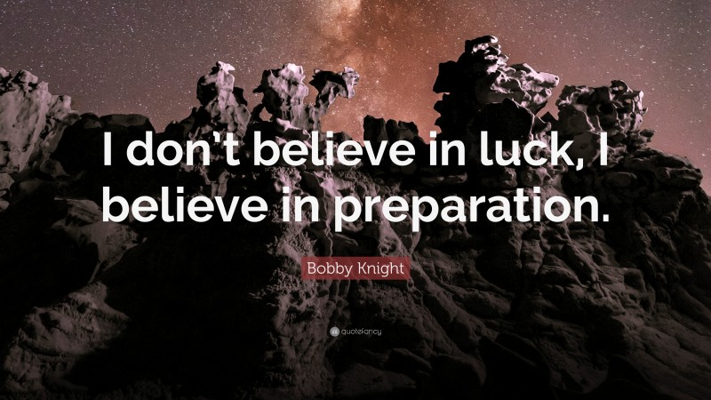 Bobby Knight Quote: “I don’t believe in luck, I believe in preparation.”