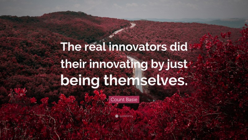 Count Basie Quote: “The real innovators did their innovating by just being themselves.”