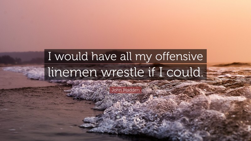 John Madden Quote: “I would have all my offensive linemen wrestle if I could.”