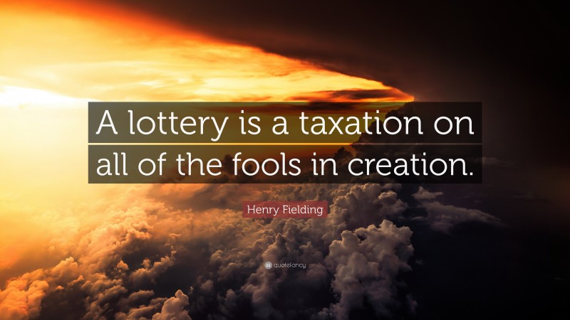 Henry Fielding Quote: “A lottery is a taxation on all of the fools in creation.”