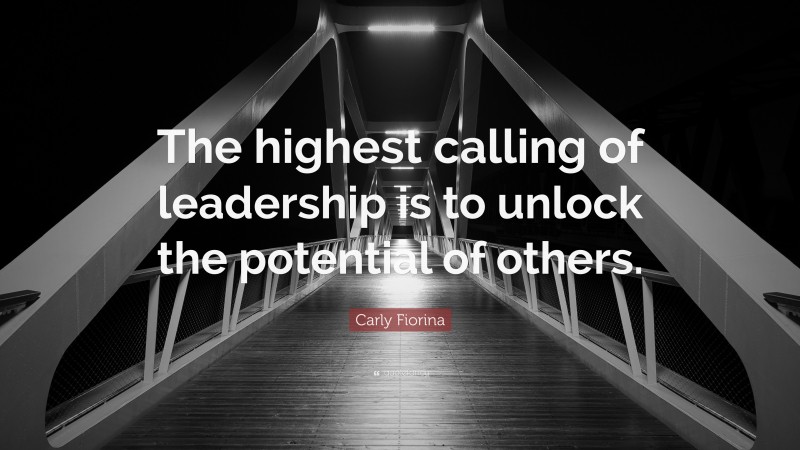 Carly Fiorina Quote: “The highest calling of leadership is to unlock the potential of others.”