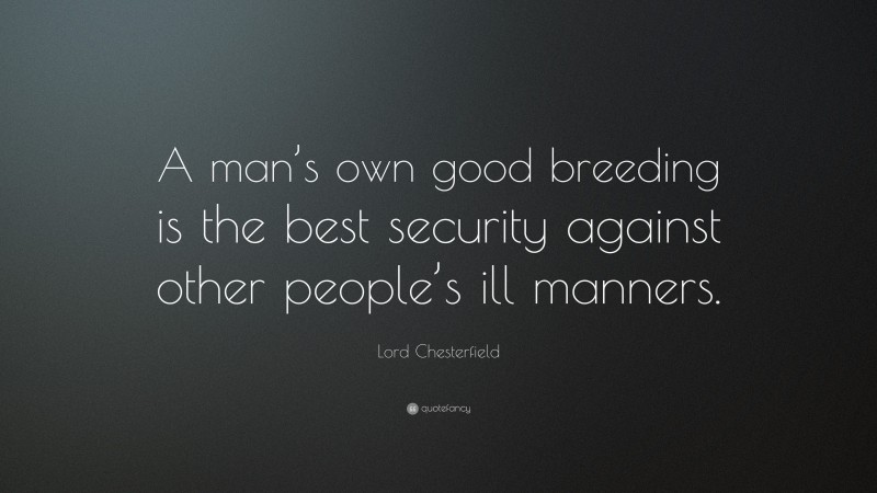 Lord Chesterfield Quote: “A man’s own good breeding is the best security against other people’s ill manners.”