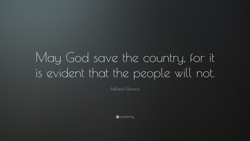 Millard Fillmore Quote: “May God save the country, for it is evident that the people will not.”