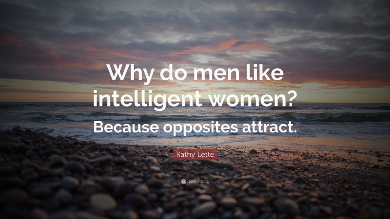 Kathy Lette Quote: “Why do men like intelligent women? Because opposites attract.”