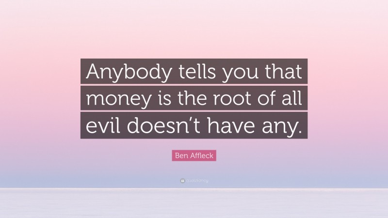 Ben Affleck Quote: “Anybody tells you that money is the root of all evil doesn’t have any.”