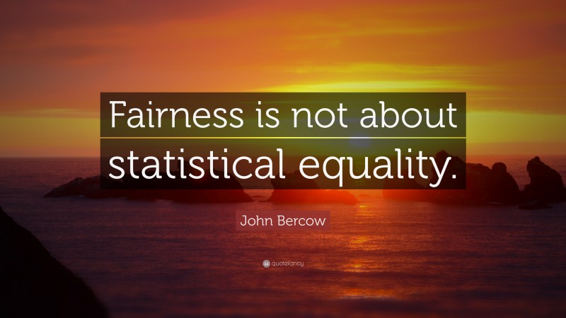 John Bercow Quote: “Fairness is not about statistical equality.”