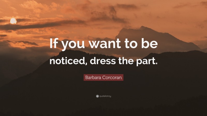 Barbara Corcoran Quote: “If you want to be noticed, dress the part.”