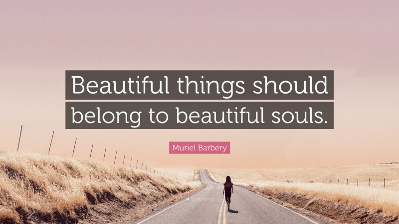 Muriel Barbery Quote: “Beautiful things should belong to beautiful souls.”