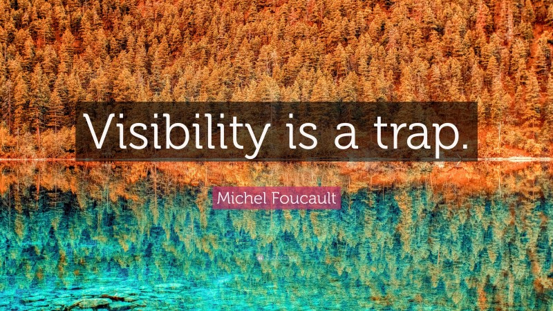 Michel Foucault Quote: “Visibility is a trap.”