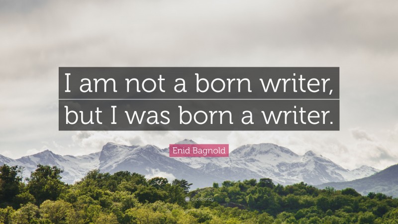 Enid Bagnold Quote: “I am not a born writer, but I was born a writer.”