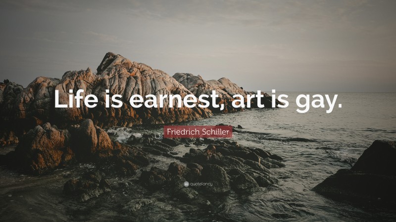 Friedrich Schiller Quote: “Life is earnest, art is gay.”