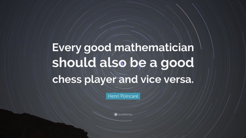 Henri Poincaré Quote: “Every good mathematician should also be a good chess player and vice versa.”