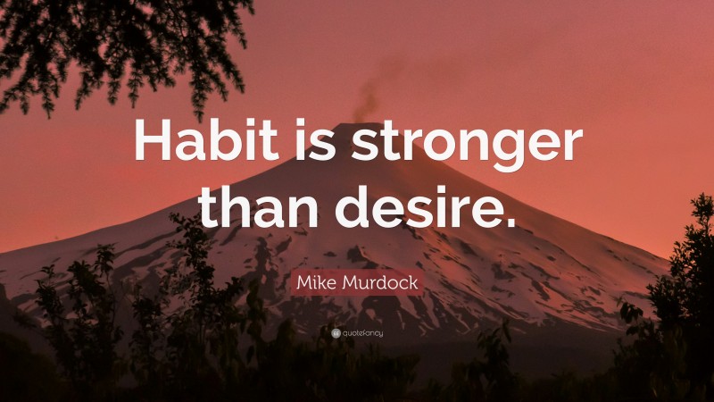 Mike Murdock Quote: “Habit is stronger than desire.”