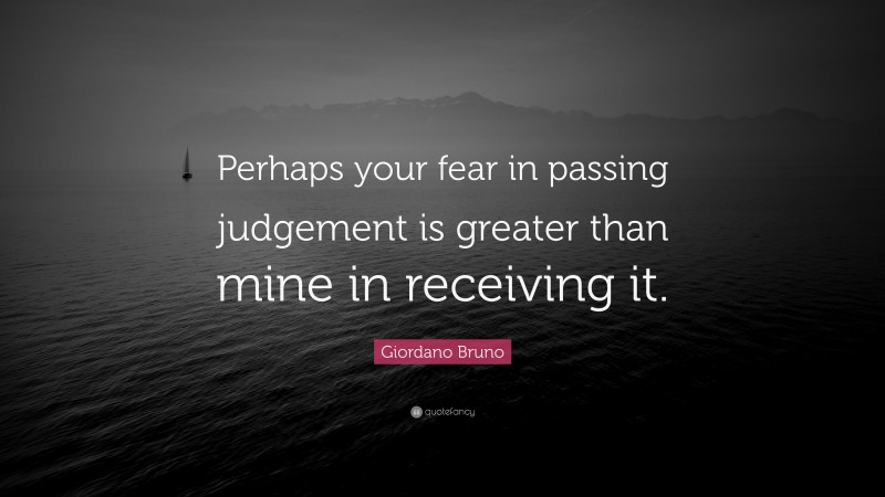 Giordano Bruno Quote: “Perhaps your fear in passing judgement is greater than mine in receiving it.”