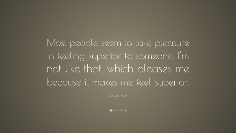 Steven Brust Quote: “Most people seem to take pleasure in feeling superior to someone. I’m not like that, which pleases me because it makes me feel superior.”