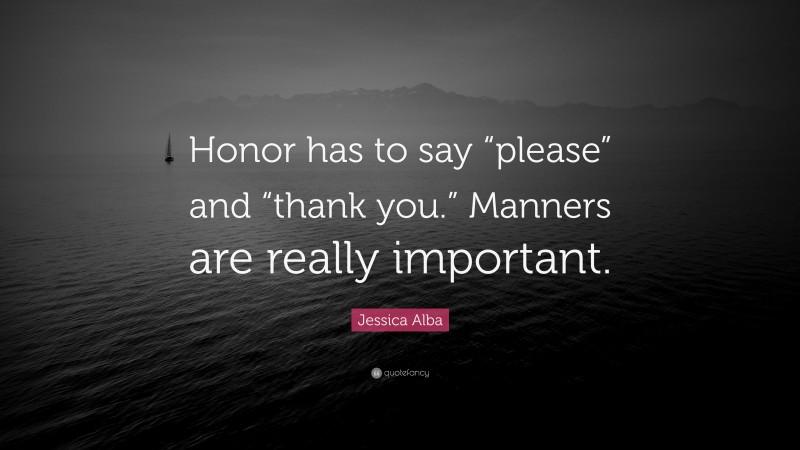 Jessica Alba Quote: “Honor has to say “please” and “thank you.” Manners are really important.”