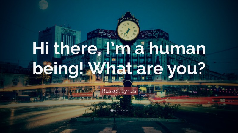 Russell Lynes Quote: “Hi there, I’m a human being! What are you?”