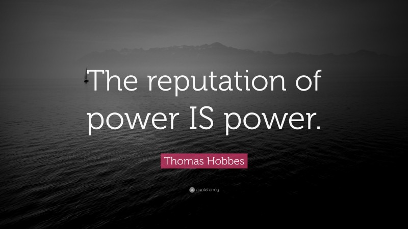 Thomas Hobbes Quote: “The reputation of power IS power.”