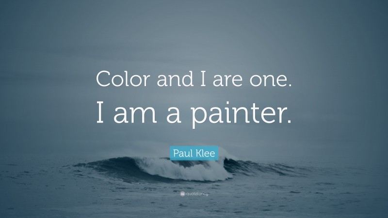 Paul Klee Quote: “Color and I are one. I am a painter.”