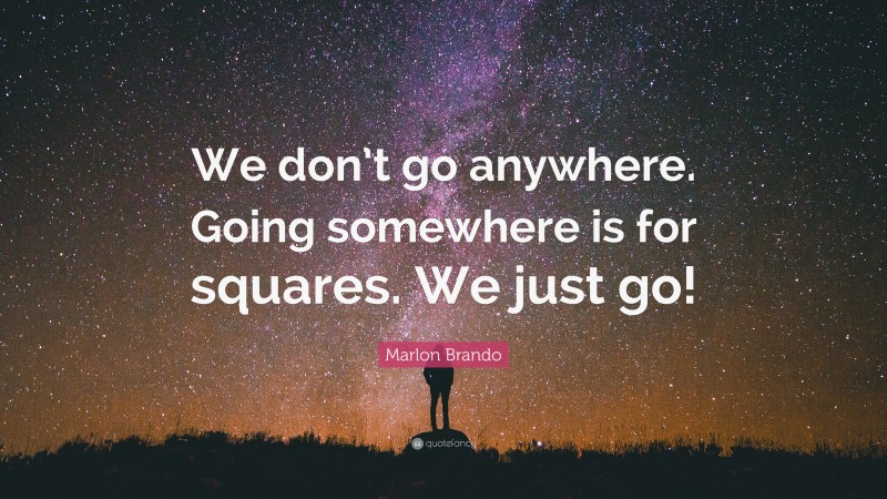 Marlon Brando Quote: “We don’t go anywhere. Going somewhere is for squares. We just go!”