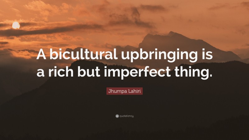 Jhumpa Lahiri Quote: “A bicultural upbringing is a rich but imperfect thing.”