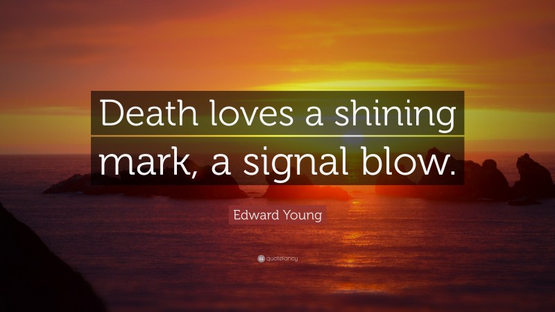 Edward Young Quote: “Death loves a shining mark, a signal blow.”