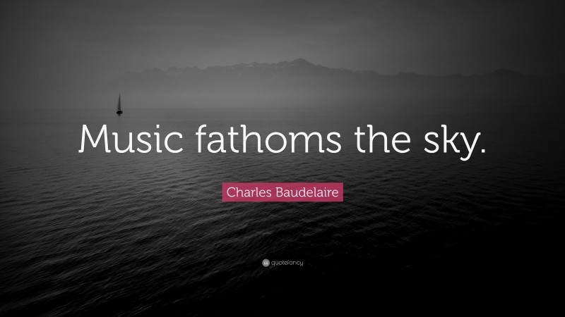 Charles Baudelaire Quote: “Music fathoms the sky.”