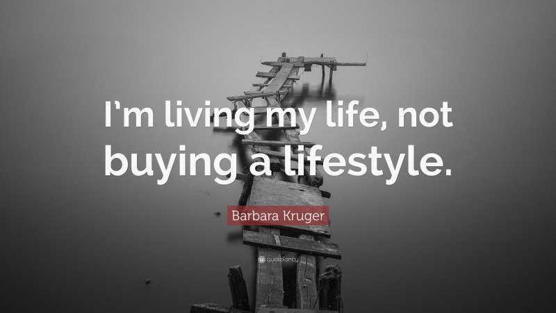 Barbara Kruger Quote: “I’m living my life, not buying a lifestyle.”