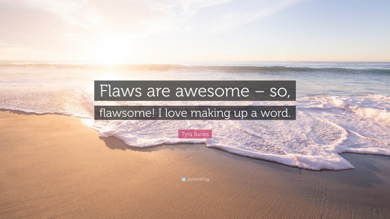 Tyra Banks Quote: “Flaws are awesome – so, flawsome! I love making up a word.”