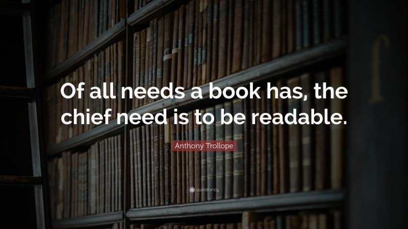 Anthony Trollope Quote: “Of all needs a book has, the chief need is to be readable.”