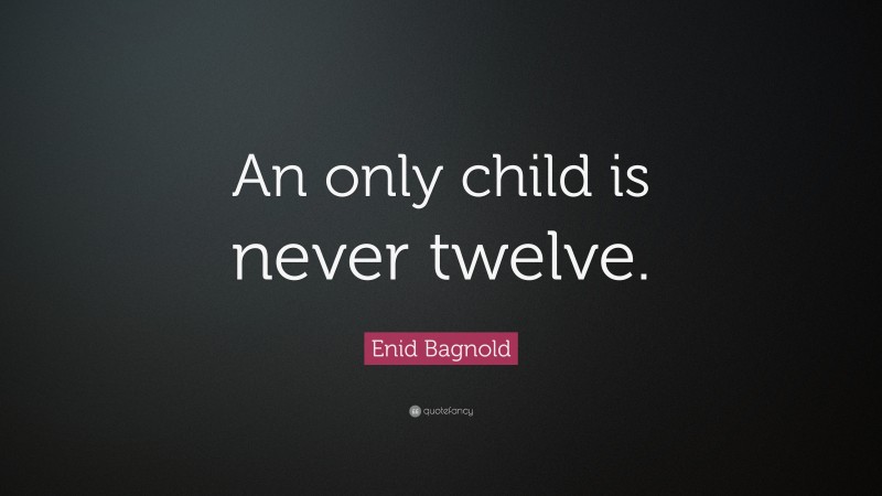 Enid Bagnold Quote: “An only child is never twelve.”