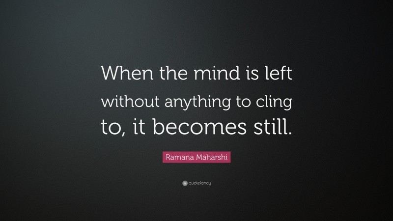 Ramana Maharshi Quote: “When the mind is left without anything to cling to, it becomes still.”
