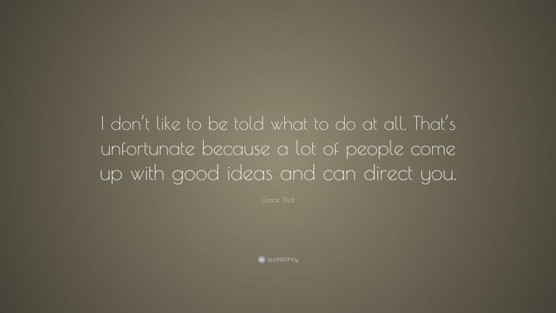 Grace Slick Quote: “I don’t like to be told what to do at all. That’s unfortunate because a lot of people come up with good ideas and can direct you.”
