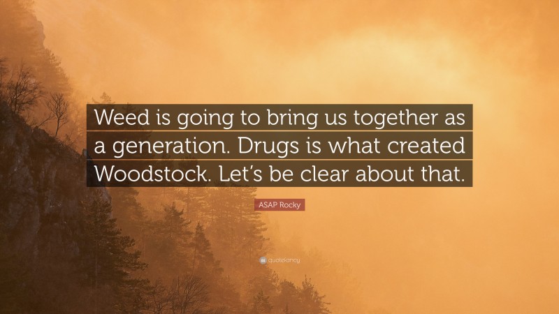 ASAP Rocky Quote: “Weed is going to bring us together as a generation. Drugs is what created Woodstock. Let’s be clear about that.”