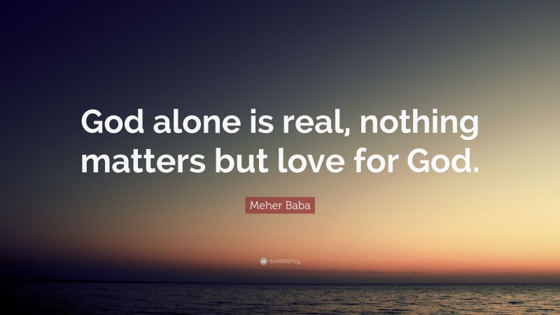 Meher Baba Quote: “God alone is real, nothing matters but love for God.”