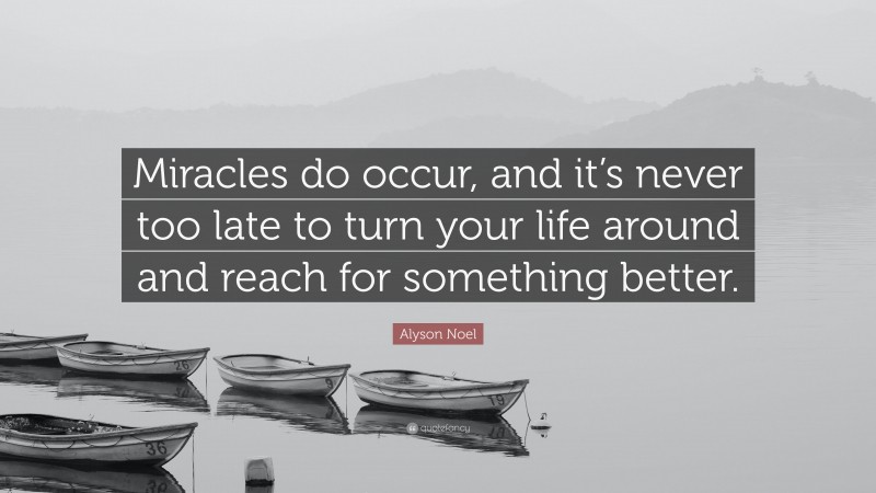 Alyson Noel Quote: “Miracles do occur, and it’s never too late to turn your life around and reach for something better.”