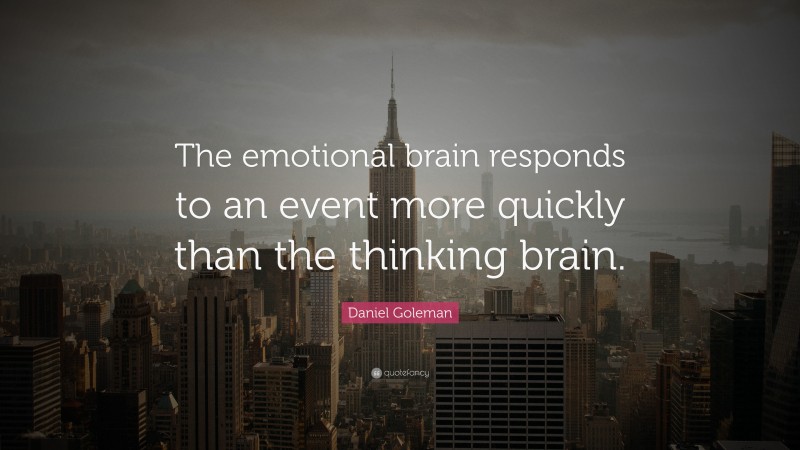 Daniel Goleman Quote: “The emotional brain responds to an event more quickly than the thinking brain.”