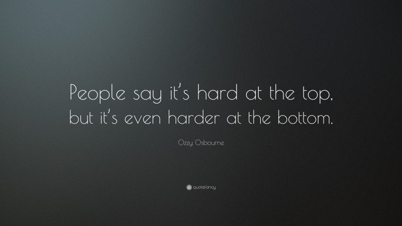 Ozzy Osbourne Quote: “People say it’s hard at the top, but it’s even harder at the bottom.”