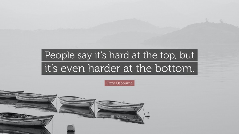 Ozzy Osbourne Quote: “People say it’s hard at the top, but it’s even harder at the bottom.”