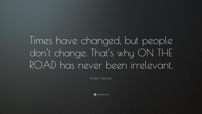 Kristen Stewart Quote: “Times have changed, but people don’t change. That’s why ON THE ROAD has never been irrelevant.”