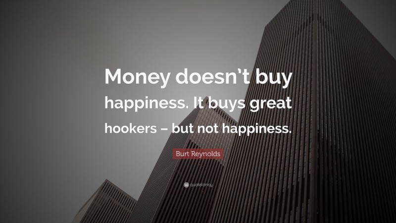 Burt Reynolds Quote: “Money doesn’t buy happiness. It buys great hookers – but not happiness.”