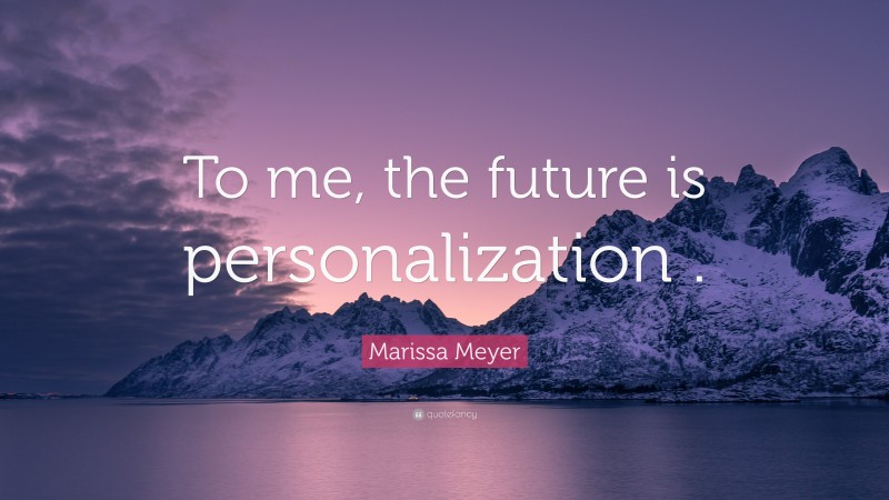 Marissa Meyer Quote: “To me, the future is personalization .”