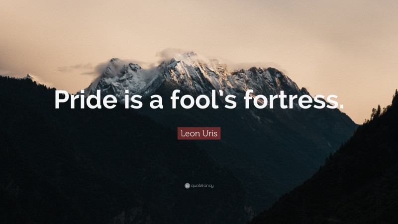Leon Uris Quote: “Pride is a fool’s fortress.”