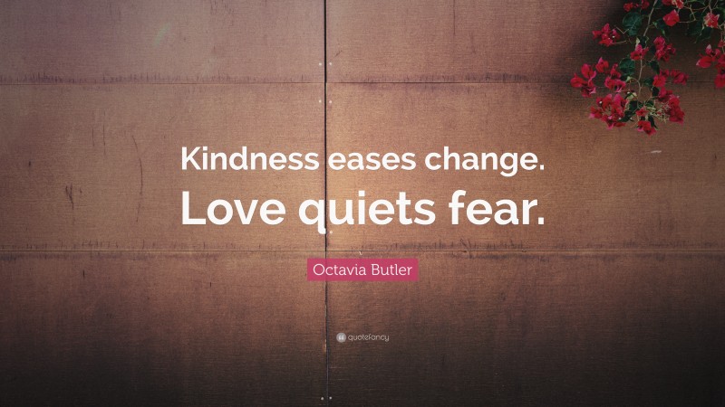 Octavia Butler Quote: “Kindness eases change. Love quiets fear.”