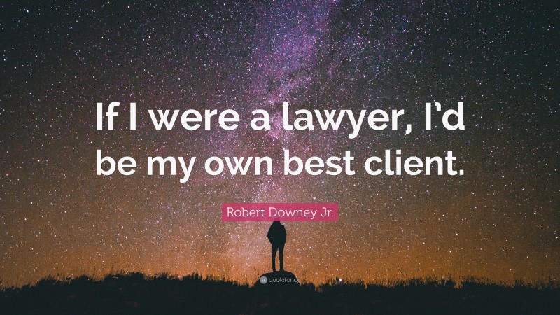 Robert Downey Jr. Quote: “If I were a lawyer, I’d be my own best client.”