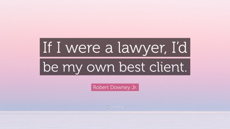 Robert Downey Jr. Quote: “If I were a lawyer, I’d be my own best client.”